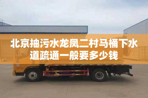 北京抽污水龙凤二村马桶下水道疏通一般要多少钱