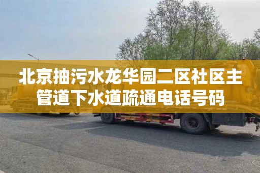 北京抽污水龙华园二区社区主管道下水道疏通电话号码