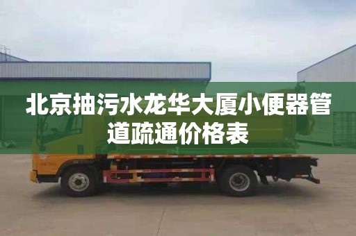 北京抽污水龙华大厦小便器管道疏通价格表