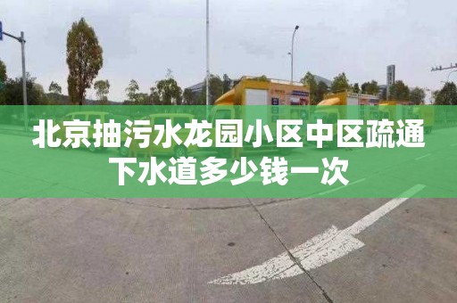 北京抽污水龙园小区中区疏通下水道多少钱一次