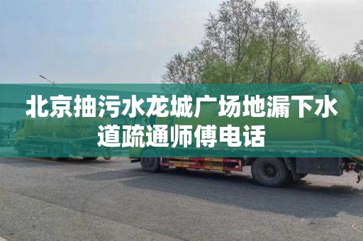 北京抽污水龙城广场地漏下水道疏通师傅电话