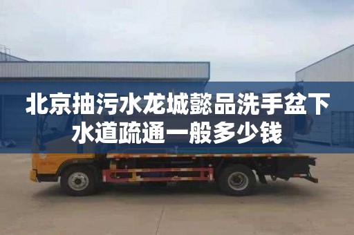 北京抽污水龙城懿品洗手盆下水道疏通一般多少钱