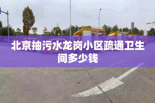北京抽污水龙岗小区疏通卫生间多少钱