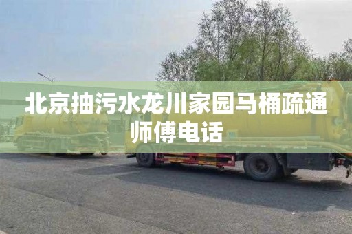 北京抽污水龙川家园马桶疏通师傅电话
