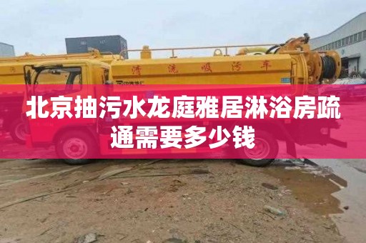北京抽污水龙庭雅居淋浴房疏通需要多少钱