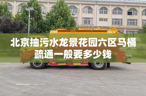 北京抽污水龙景花园六区马桶疏通一般要多少钱