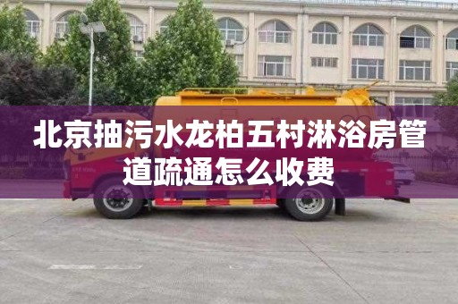 北京抽污水龙柏五村淋浴房管道疏通怎么收费