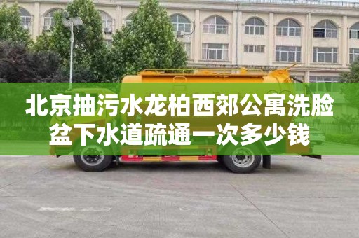 北京抽污水龙柏西郊公寓洗脸盆下水道疏通一次多少钱