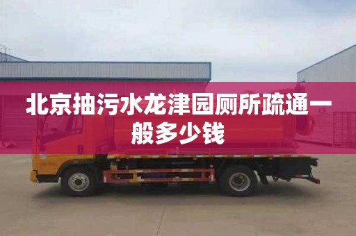 北京抽污水龙津园厕所疏通一般多少钱