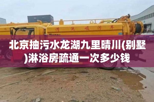北京抽污水龙湖九里晴川(别墅)淋浴房疏通一次多少钱
