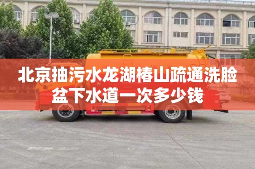 北京抽污水龙湖椿山疏通洗脸盆下水道一次多少钱