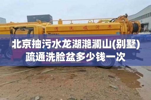 北京抽污水龙湖滟澜山(别墅)疏通洗脸盆多少钱一次