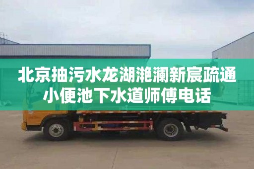 北京抽污水龙湖滟澜新宸疏通小便池下水道师傅电话