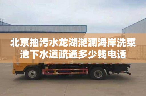 北京抽污水龙湖滟澜海岸洗菜池下水道疏通多少钱电话