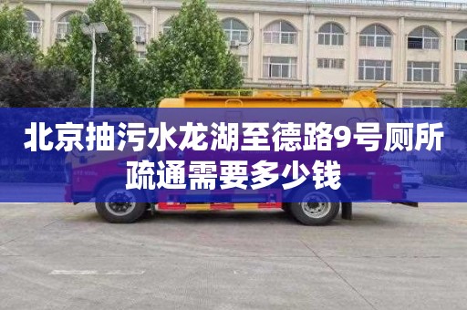 北京抽污水龙湖至德路9号厕所疏通需要多少钱