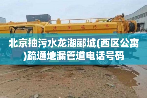 北京抽污水龙湖郦城(西区公寓)疏通地漏管道电话号码