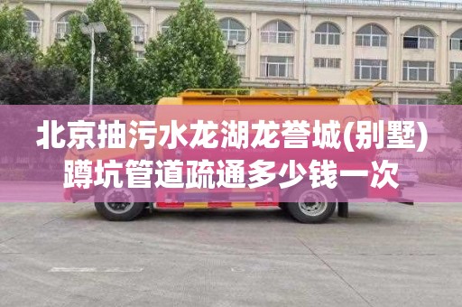 北京抽污水龙湖龙誉城(别墅)蹲坑管道疏通多少钱一次