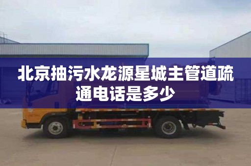 北京抽污水龙源星城主管道疏通电话是多少