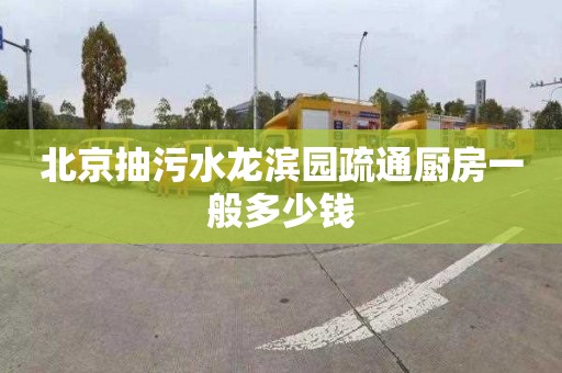 北京抽污水龙滨园疏通厨房一般多少钱