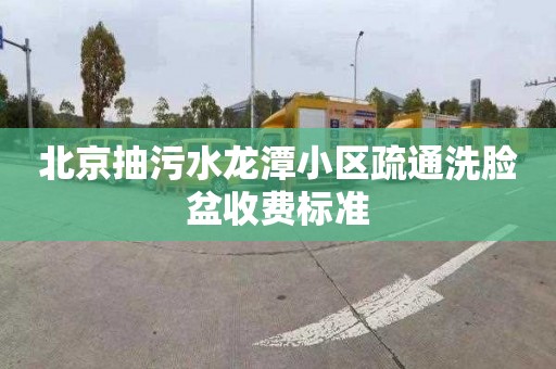 北京抽污水龙潭小区疏通洗脸盆收费标准