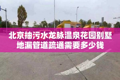 北京抽污水龙脉温泉花园别墅地漏管道疏通需要多少钱