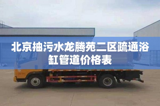 北京抽污水龙腾苑二区疏通浴缸管道价格表