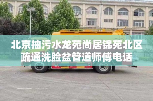 北京抽污水龙苑尚居锦苑北区疏通洗脸盆管道师傅电话