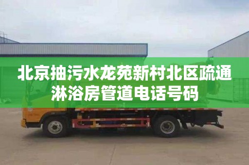 北京抽污水龙苑新村北区疏通淋浴房管道电话号码