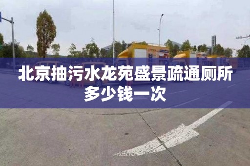 北京抽污水龙苑盛景疏通厕所多少钱一次