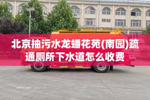 北京抽污水龙蟠花苑(南园)疏通厕所下水道怎么收费