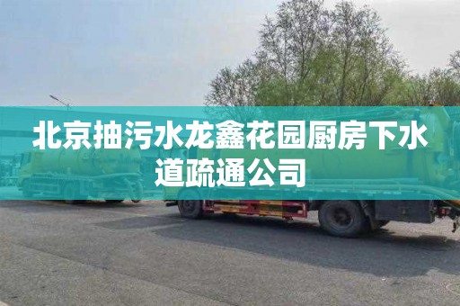 北京抽污水龙鑫花园厨房下水道疏通公司