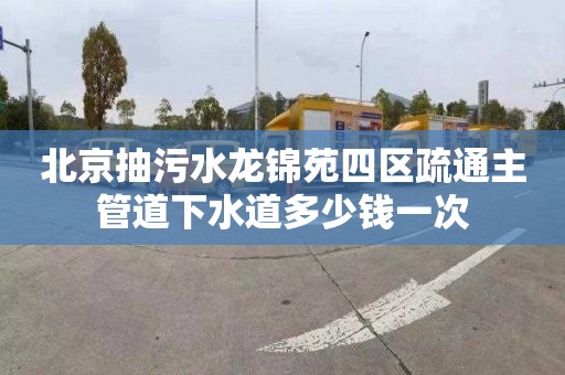 北京抽污水龙锦苑四区疏通主管道下水道多少钱一次