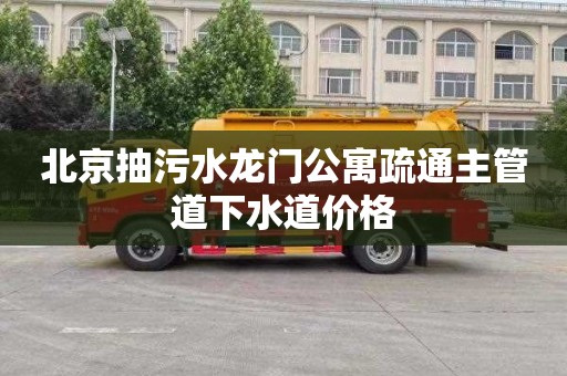 北京抽污水龙门公寓疏通主管道下水道价格