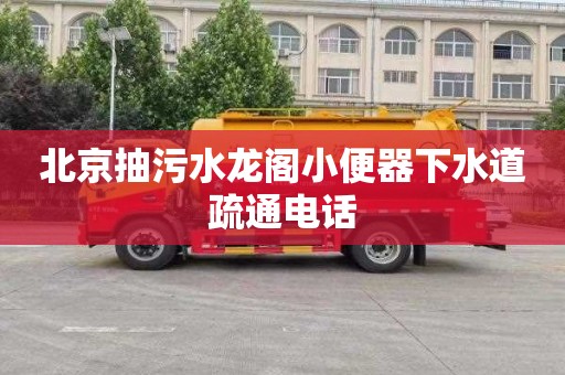 北京抽污水龙阁小便器下水道疏通电话