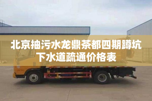 北京抽污水龙鼎茶都四期蹲坑下水道疏通价格表