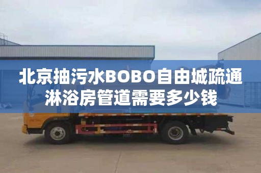 北京抽污水BOBO自由城疏通淋浴房管道需要多少钱