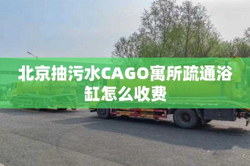 北京抽污水CAGO寓所疏通浴缸怎么收费