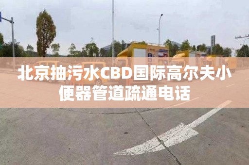 北京抽污水CBD国际高尔夫小便器管道疏通电话