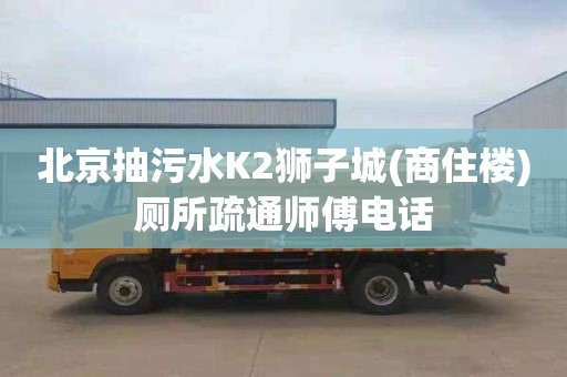 北京抽污水K2狮子城(商住楼)厕所疏通师傅电话
