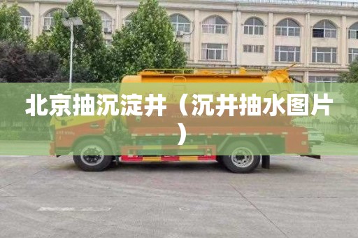 北京抽沉淀井（沉井抽水图片）