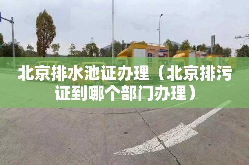 北京排水池证办理（北京排污证到哪个部门办理）