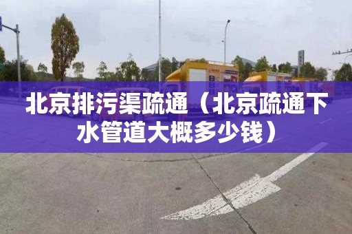 北京排污渠疏通（北京疏通下水管道大概多少钱）