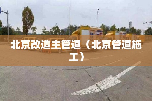 北京改造主管道（北京管道施工）