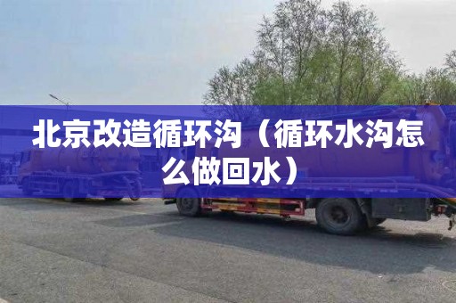北京改造循环沟（循环水沟怎么做回水）