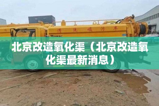 北京改造氧化渠（北京改造氧化渠最新消息）