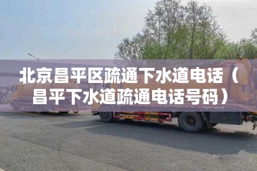 北京昌平区疏通下水道电话（昌平下水道疏通电话号码）