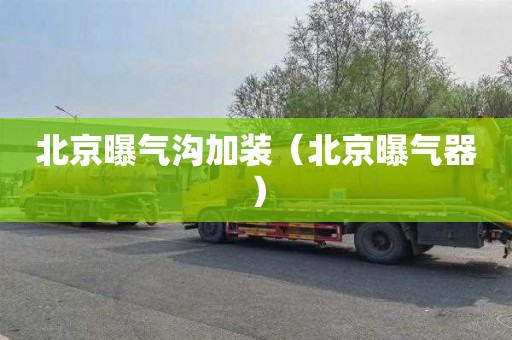 北京曝气沟加装（北京曝气器）