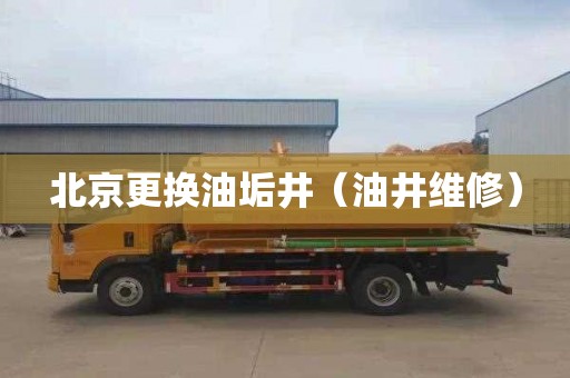 北京更换油垢井（油井维修）