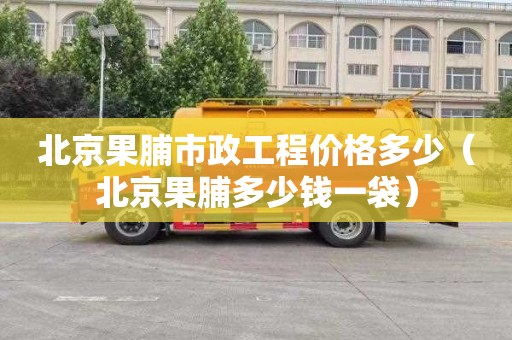 北京果脯市政工程价格多少（北京果脯多少钱一袋）