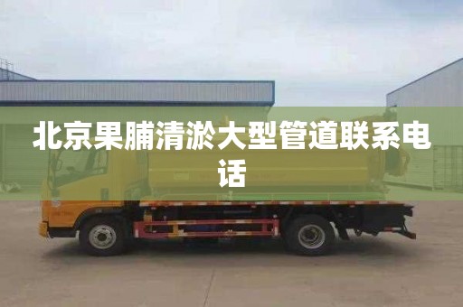 北京果脯清淤大型管道联系电话